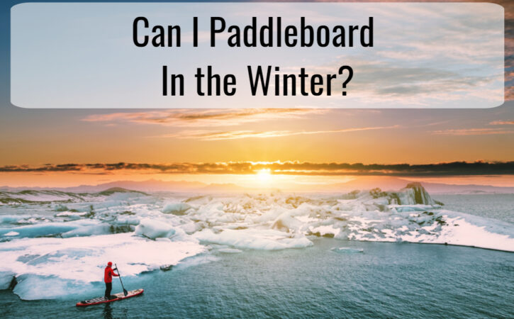 Can I Paddle Board In The Winter?